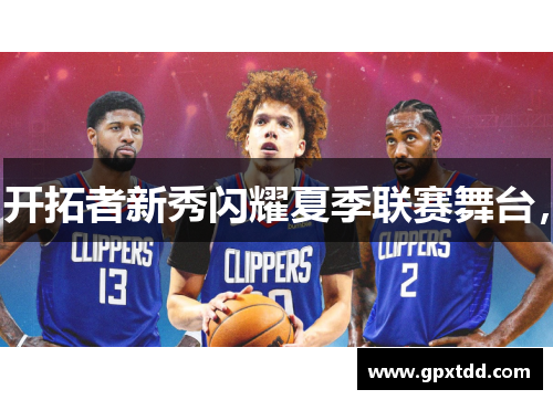 开拓者新秀闪耀夏季联赛舞台，